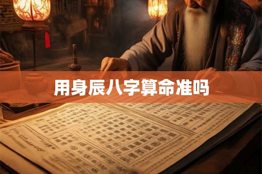 用身辰八字算命准吗
