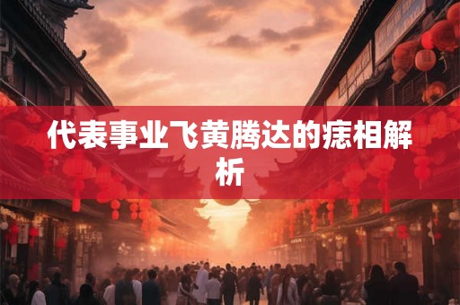代表事业飞黄腾达的痣相解析