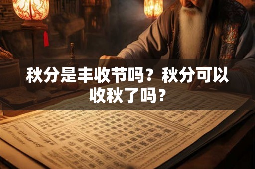 秋分是丰收节吗?秋分可以收秋了吗? 秋分是丰收节吗?秋分可以收秋了吗?