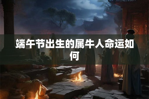 端午节出生的属牛人命运如何