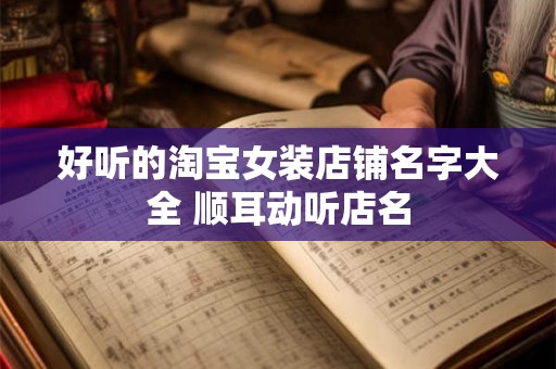 好听的淘宝女装店铺名字大全 顺耳动听店名