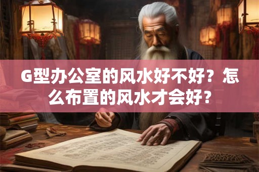 G型办公室的风水好不好？怎么布置的风水才会好？