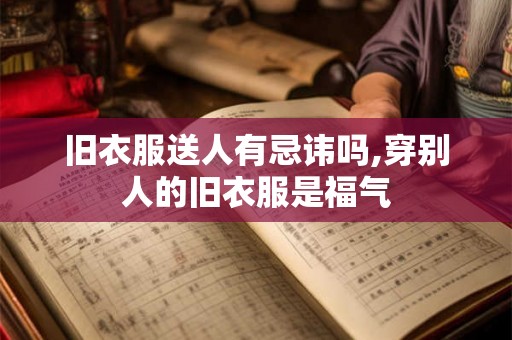 旧衣服送人有忌讳吗,穿别人的旧衣服是福气