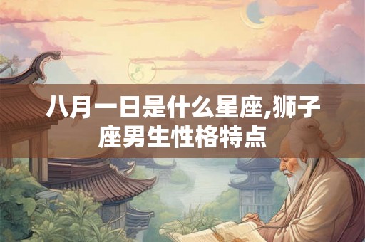 八月一日是什么星座,狮子座男生性格特点