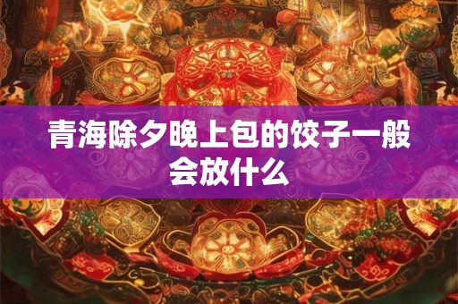 青海除夕晚上包的饺子一般会放什么