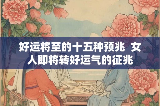 好运将至的十五种预兆  女人即将转好运气的征兆