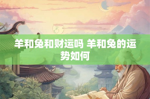 羊和兔和财运吗 羊和兔的运势如何