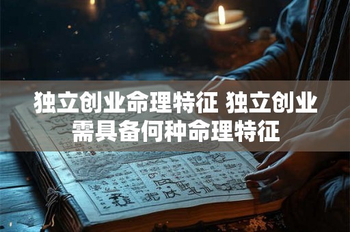独立创业命理特征 独立创业需具备何种命理特征