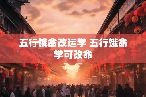 五行饿命改运学 五行饿命学可改命 五行饿命改运学 五行饿命学可改命