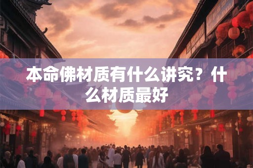 本命佛材质有什么讲究？什么材质最好