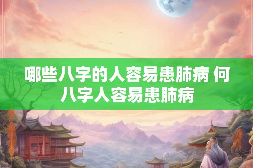 哪些八字的人容易患肺病 何八字人容易患肺病