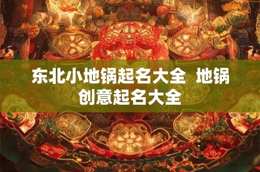 东北小地锅起名大全  地锅创意起名大全