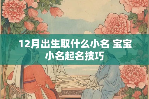12月出生取什么小名 宝宝小名起名技巧 12月出生取什么小名 宝宝小名起名技巧