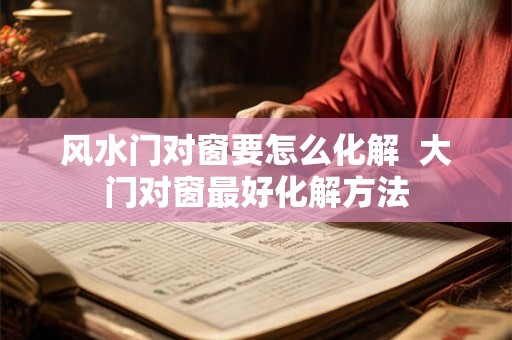 风水门对窗要怎么化解  大门对窗最好化解方法