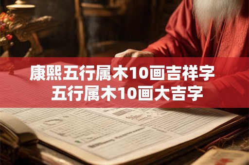 康熙五行属木10画吉祥字  五行属木10画大吉字