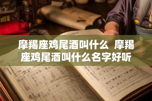 摩羯座鸡尾酒叫什么  摩羯座鸡尾酒叫什么名字好听