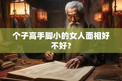 个子高手脚小的女人面相好不好？