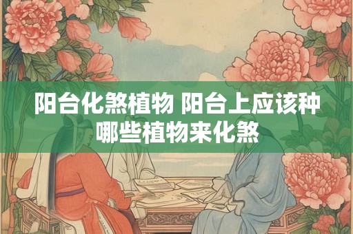阳台化煞植物 阳台上应该种哪些植物来化煞