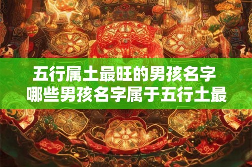 五行属土最旺的男孩名字 哪些男孩名字属于五行土最旺