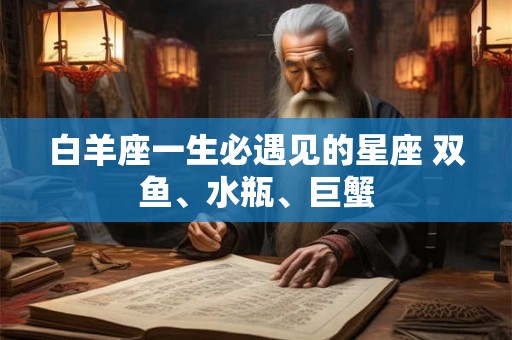 白羊座一生必遇见的星座 双鱼、水瓶、巨蟹