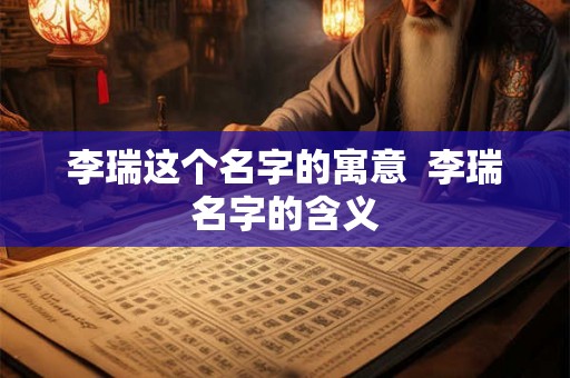 李瑞这个名字的寓意  李瑞名字的含义