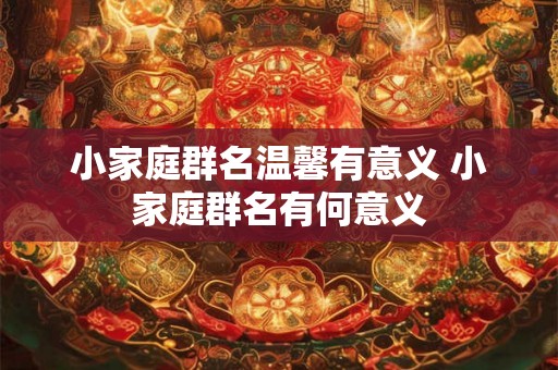 小家庭群名温馨有意义 小家庭群名有何意义