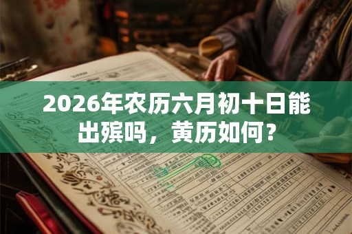 2026年农历六月初十日能出殡吗，黄历如何？