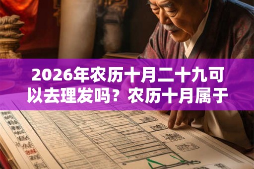 2026年农历十月二十九可以去理发吗?农历十月属于什么月? 2026年农历十月二十九可以去理发吗?农历十月属于什么月?