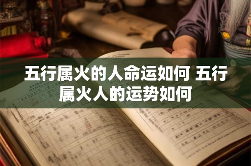 五行属火的人命运如何 五行属火人的运势如何