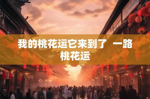 我的桃花运它来到了  一路桃花运