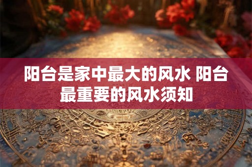 阳台是家中最大的风水 阳台最重要的风水须知