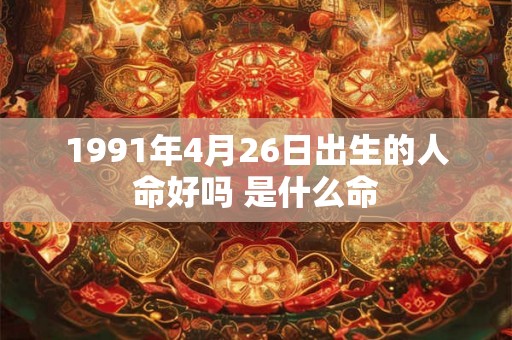 1991年4月26日出生的人命好吗 是什么命