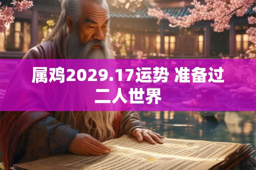 属鸡2029.17运势 准备过二人世界