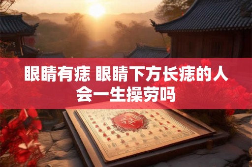 眼睛有痣 眼睛下方长痣的人会一生操劳吗