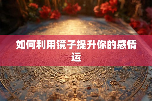 如何利用镜子提升你的感情运