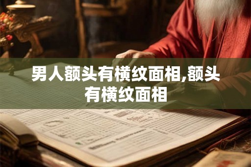 男人额头有横纹面相,额头有横纹面相