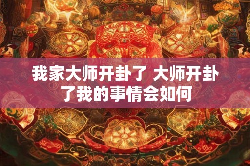 我家大师开卦了 大师开卦了我的事情会如何