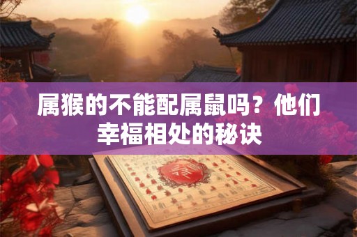 属猴的不能配属鼠吗？他们幸福相处的秘诀