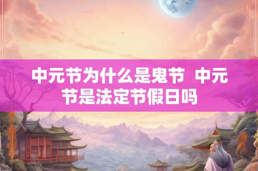 中元节为什么是鬼节  中元节是法定节假日吗