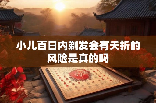 小儿百日内剃发会有夭折的风险是真的吗