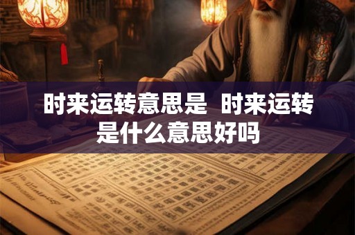 时来运转意思是 时来运转是什么意思好吗 时来运转意思是 时来运转是什么意思好吗