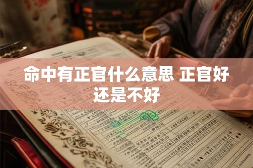 命中有正官什么意思 正官好还是不好