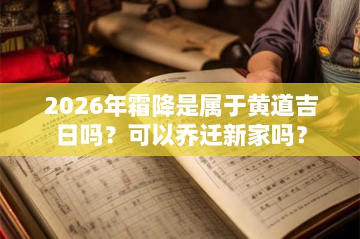 2026年霜降是属于黄道吉日吗?可以乔迁新家吗? 2026年霜降是属于黄道吉日吗?可以乔迁新家吗?