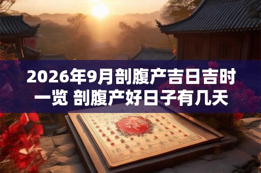 2026年9月剖腹产吉日吉时一览 剖腹产好日子有几天 2026年9月剖腹产吉日吉时一览 剖腹产好日子有几天