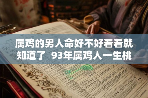 属鸡的男人命好不好看看就知道了 93年属鸡人一生桃花劫 属鸡的男人命好不好看看就知道了 93年属鸡人一生桃花劫