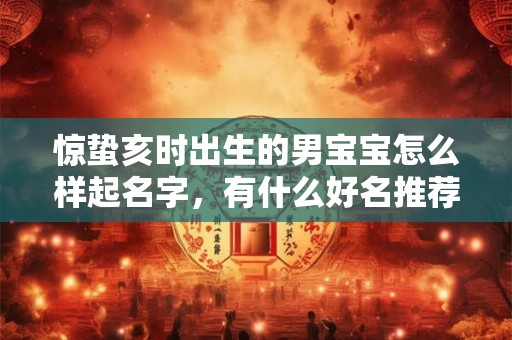 惊蛰亥时出生的男宝宝怎么样起名字，有什么好名推荐