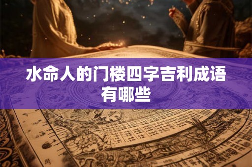 水命人的门楼四字吉利成语有哪些