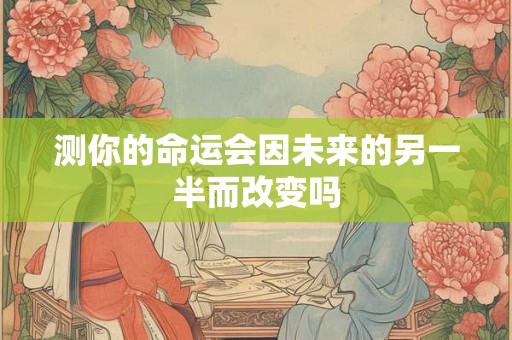 测你的命运会因未来的另一半而改变吗