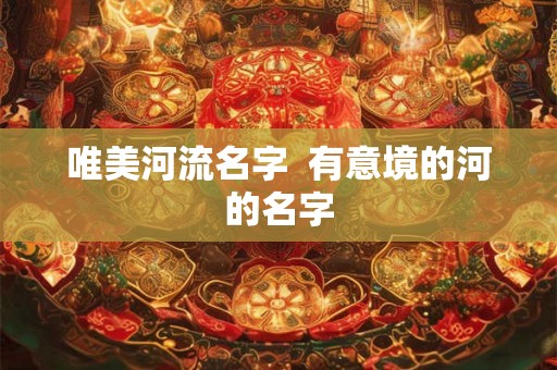 唯美河流名字  有意境的河的名字