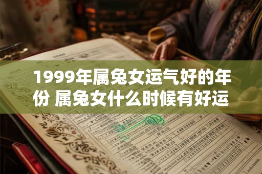 1999年属兔女运气好的年份 属兔女什么时候有好运